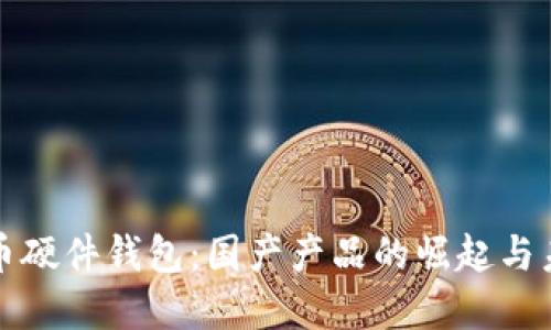 數(shù)字貨幣硬件錢包：國(guó)產(chǎn)產(chǎn)品的崛起與未來展望
