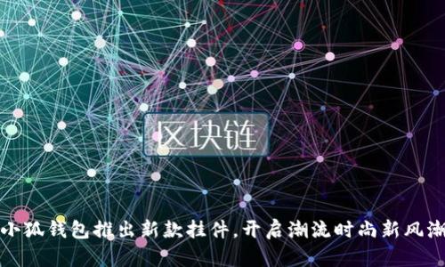 小狐錢包推出新款掛件，開啟潮流時(shí)尚新風(fēng)潮
