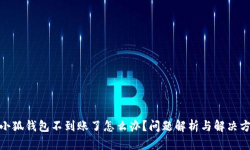 : 小狐錢(qián)包不到賬了怎么辦？問(wèn)題解析與解決方案