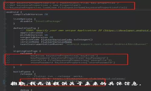 抱歉，我無(wú)法提供關(guān)于未來(lái)的具體信息。