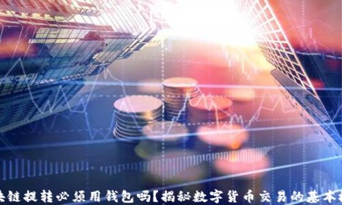 
區(qū)塊鏈提轉(zhuǎn)必須用錢包嗎？揭秘數(shù)字貨幣交易的基本概念
