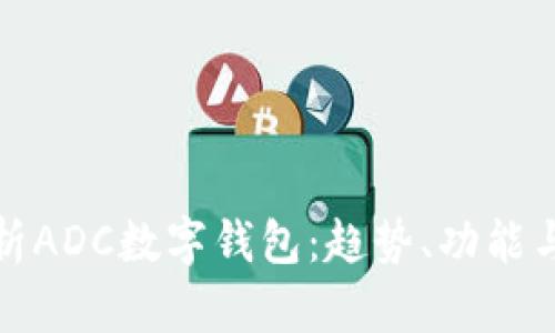 全面解析ADC數(shù)字錢包：趨勢、功能與安全性