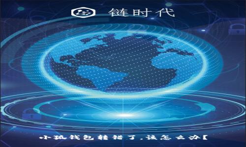 小狐錢包轉(zhuǎn)錯(cuò)了，該怎么辦？