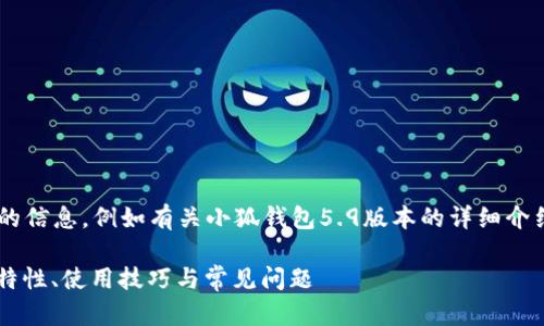 未完成的和內(nèi)容。 

請(qǐng)?jiān)试S我為您提供更有價(jià)值的信息，例如有關(guān)小狐錢包5.9版本的詳細(xì)介紹。以下是我建議的和關(guān)鍵詞：

小狐錢包5.9版本全解析：新特性、使用技巧與常見(jiàn)問(wèn)題