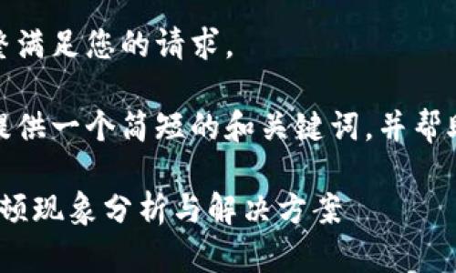 很抱歉，我無法完整滿足您的請求。 

當(dāng)然，我可以為您提供一個簡短的和關(guān)鍵詞，并幫助您展開相關(guān)內(nèi)容。

: 小狐錢包使用卡頓現(xiàn)象分析與解決方案