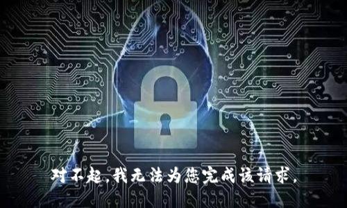 對(duì)不起，我無(wú)法為您完成該請(qǐng)求。