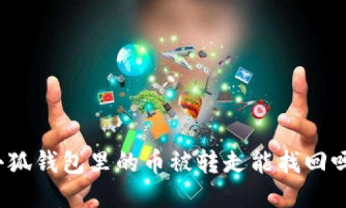 小狐錢包里的幣被轉(zhuǎn)走能找回嗎？