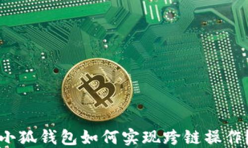 
小狐錢包如何實現(xiàn)跨鏈操作？