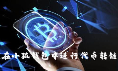 如何在小狐錢包中進行代幣轉鏈操作