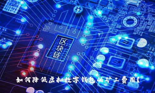 如何降低虛擬數(shù)字錢(qián)包的礦工費(fèi)用？
