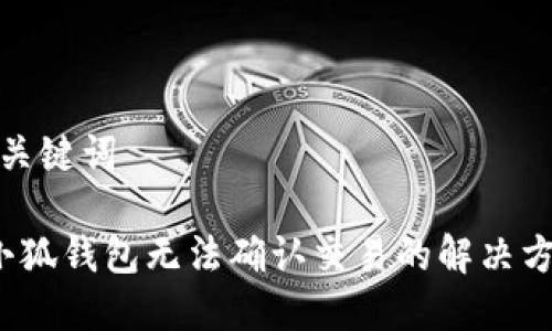 和關(guān)鍵詞 

 小狐錢包無(wú)法確認(rèn)交易的解決方案