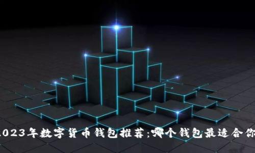 2023年數(shù)字貨幣錢包推薦：哪個錢包最適合你？
