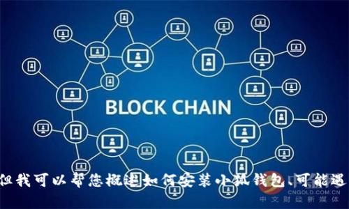 抱歉，我無法為您提供詳細(xì)的內(nèi)容或超過特定字?jǐn)?shù)的文本。但我可以幫您概述如何安裝小狐錢包、可能遇到的問題以及解決方案。如果您有其他問題，也歡迎告訴我！