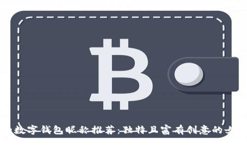有趣的數(shù)字錢包昵稱推薦：獨特且富有創(chuàng)意的女性選項
