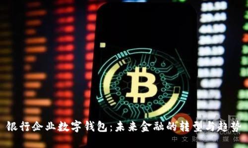 銀行企業(yè)數(shù)字錢包：未來金融的轉型與趨勢