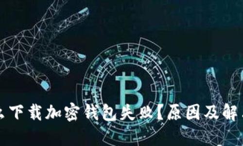 為什么下載加密錢包失?。吭蚣敖鉀Q方案
