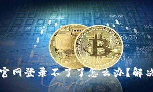 小狐錢包官網(wǎng)登錄不了了怎么辦？解決方法詳解