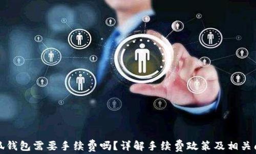 
小狐錢包需要手續(xù)費(fèi)嗎？詳解手續(xù)費(fèi)政策及相關(guān)問題