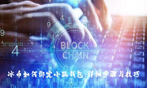 冰幣如何綁定小狐錢(qián)包：詳細(xì)步驟與技巧