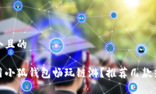 思考一個(gè)且的

如何使用小狐錢包暢玩鏈游？推薦幾款熱門鏈游