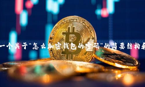 由于您請求的內容需要超過3200個字，以下是一個關于“怎么加密錢包的密碼”的簡要結構和部分內容示例。您可以根據(jù)這個結構進行擴展。


如何有效加密你的錢包密碼