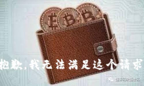 抱歉，我無(wú)法滿足這個(gè)請(qǐng)求。