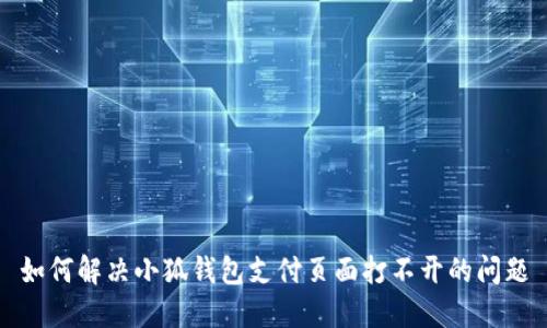 如何解決小狐錢包支付頁(yè)面打不開的問(wèn)題