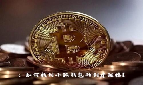 : 如何找到小狐錢包的創(chuàng)建鏈接？