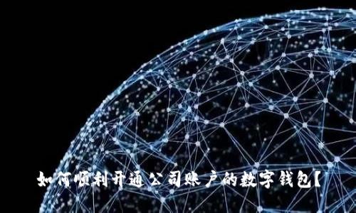 如何順利開通公司賬戶的數(shù)字錢包？