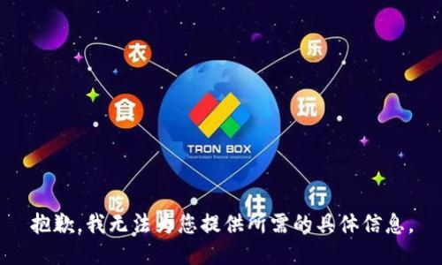 抱歉，我無(wú)法為您提供所需的具體信息。