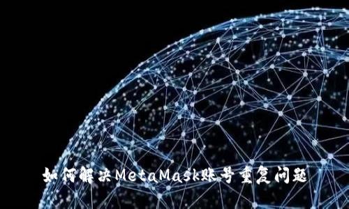 如何解決MetaMask賬號(hào)重復(fù)問(wèn)題