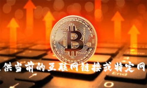 抱歉，我無法提供當(dāng)前的互聯(lián)網(wǎng)鏈接或特定網(wǎng)站的相關(guān)信息。