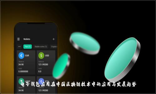 電子錢(qián)包應(yīng)用在中國(guó)區(qū)塊鏈技術(shù)中的應(yīng)用與發(fā)展趨勢(shì)
