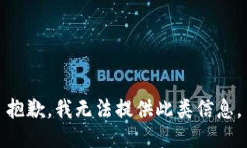 抱歉，我無(wú)法提供此類信息。