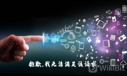 抱歉，我無(wú)法滿足該請(qǐng)求。