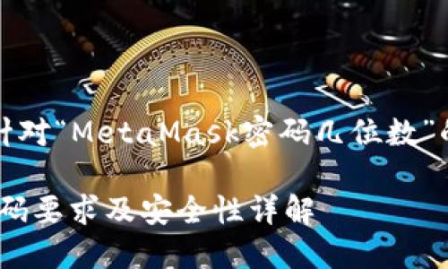 當(dāng)然，以下是針對(duì)“MetaMask密碼幾位數(shù)”的信息和內(nèi)容：

MetaMask密碼要求及安全性詳解