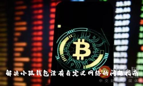解決小狐錢包沒有自定義網(wǎng)絡的問題指南