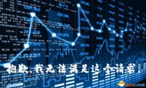 抱歉，我無(wú)法滿足這個(gè)請(qǐng)求。
