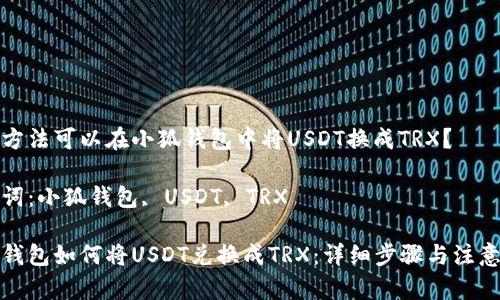 哪種方法可以在小狐錢包中將USDT換成TRX？

關(guān)鍵詞：小狐錢包, USDT, TRX

小狐錢包如何將USDT兌換成TRX：詳細(xì)步驟與注意事項