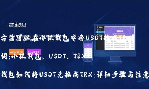 哪種方法可以在小狐錢包中將USDT換成TRX？

關(guān)鍵詞：小狐錢包, USDT, TRX

小狐錢包如何將USDT兌換成TRX：詳細(xì)步驟與注意事項