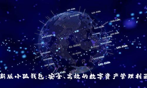 新版小狐錢包：安全、高效的數(shù)字資產(chǎn)管理利器