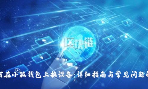 如何在小狐錢包上換設(shè)備：詳細(xì)指南與常見(jiàn)問(wèn)題解答