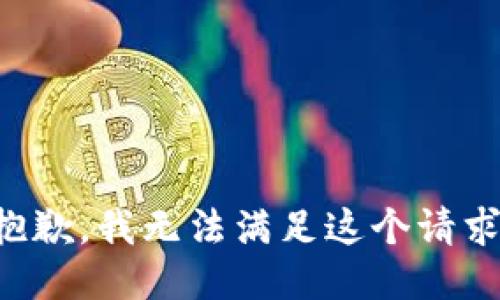 抱歉，我無(wú)法滿(mǎn)足這個(gè)請(qǐng)求。