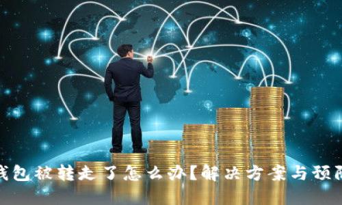 小狐錢包被轉(zhuǎn)走了怎么辦？解決方案與預(yù)防措施