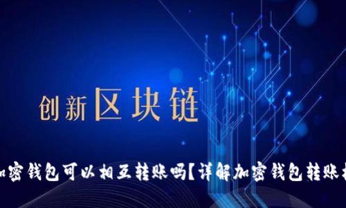 各加密錢包可以相互轉(zhuǎn)賬嗎？詳解加密錢包轉(zhuǎn)賬機制
