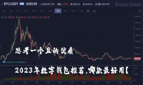 思考一個且的優(yōu)質(zhì)

2023年數(shù)字錢包推薦，哪款最好用？