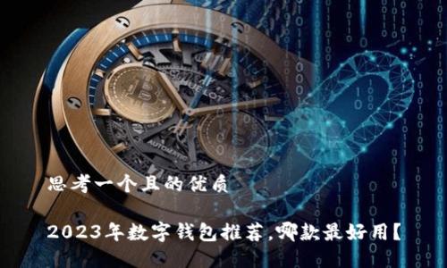 思考一個且的優(yōu)質(zhì)

2023年數(shù)字錢包推薦，哪款最好用？