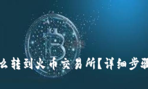小狐錢包怎么轉(zhuǎn)到火幣交易所？詳細步驟和注意事項