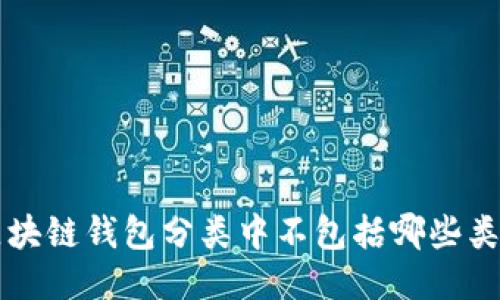 區(qū)塊鏈錢(qián)包分類中不包括哪些類型