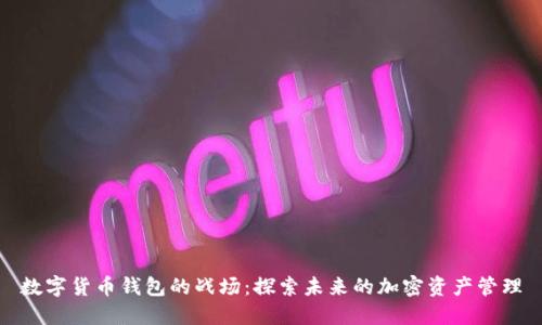 數(shù)字貨幣錢包的戰(zhàn)場(chǎng)：探索未來的加密資產(chǎn)管理